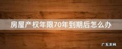 房屋产权70年到期以后怎么办 房屋产权年限70年到期后怎么办