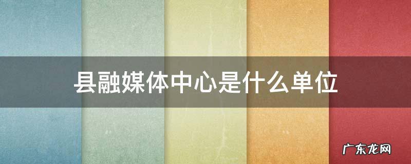 县融媒体中心是什么单位 威宁县融媒体中心是什么单位