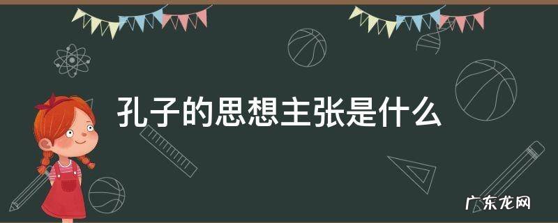 孔子的思想主张是什么 孔子的思想主张是什么学派