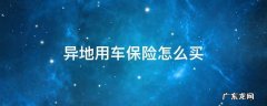 车辆异地使用如何买保险 异地用车保险怎么买