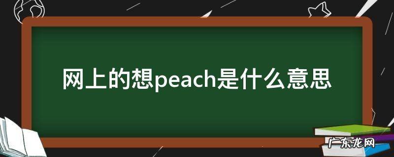 网上peach啥意思 网上的想peach是什么意思