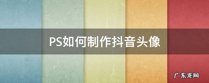 PS如何制作抖音头像 抖音头像制作方法