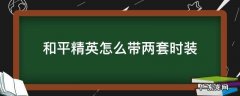 和平精英怎么带两套时装 和平精英怎么多带一套衣服