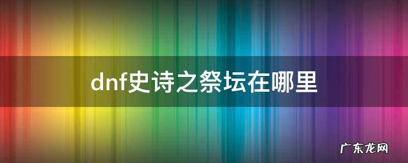 dnf史诗之祭坛有经验吗 dnf史诗之祭坛在哪里