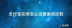 支付宝花呗怎么设置最低还款 支付宝花呗怎么设置最低还款额度