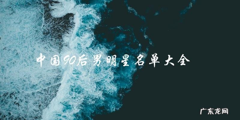 这些中国90后男明星名字你都知道吗?