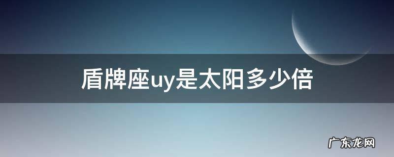 盾牌座uy是太阳多少倍视频 盾牌座uy是太阳多少倍