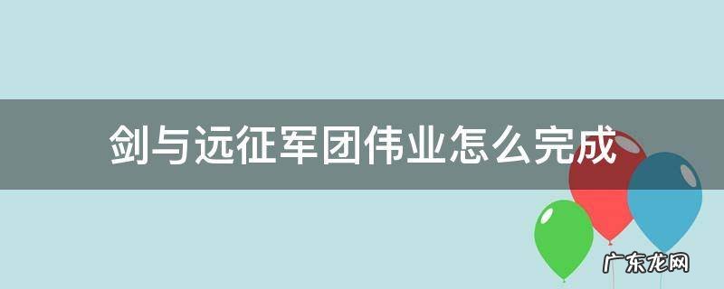 剑与远征军团伟业战利品怎么领取 剑与远征军团伟业怎么完成