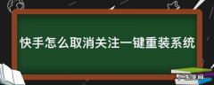 快手取消关注一键怎么弄 快手怎么取消关注一键重装系统