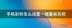 手机彩铃怎么设置一键重装系统软件 手机彩铃怎么设置一键重装系统