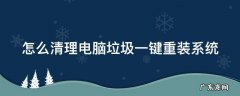 怎么清理电脑垃圾一键重装系统 怎么清理电脑垃圾一键重装系统