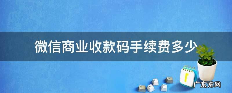 微信商业收款码手续费多少 微信商家收款码收款手续费