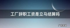 工厂辞职工资是立马结算吗 工厂离职能不能立马结工资