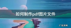 怎样制作pdf图片文件 如何制作pdf图片文件