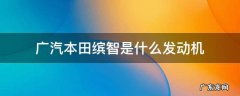 广汽本田缤智用的是什么发动机 广汽本田缤智是什么发动机