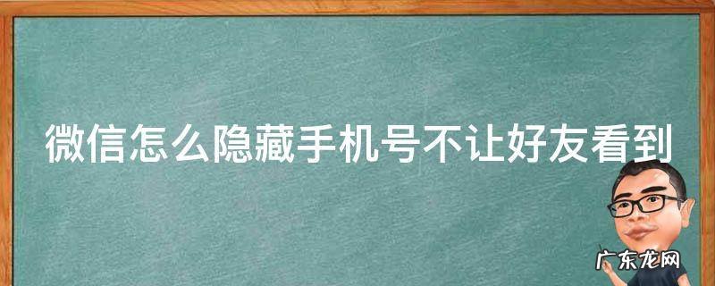 微信上不让对方看到手机号码 微信怎么隐藏手机号不让好友看到