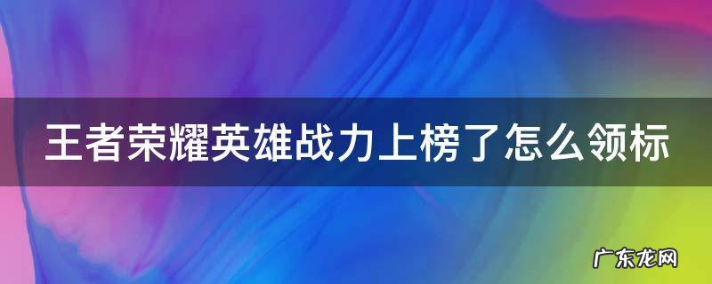 王者荣耀英雄战力上榜了怎么领标 王者战力到了怎么领标