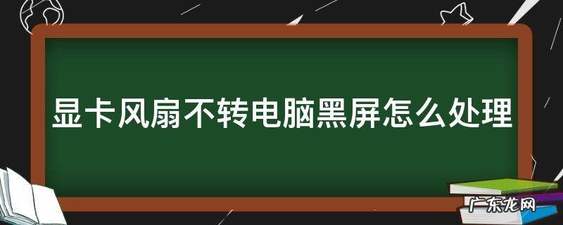显卡风扇不转电脑黑屏怎么处理 显卡风扇不转电脑黑屏怎么处理好