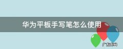 华为平板电脑手写笔怎么用 华为平板手写笔怎么使用