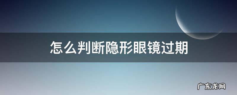 怎么分辨隐形眼镜是否过期 怎么判断隐形眼镜过期