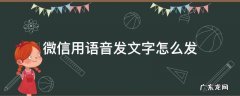 微信语音怎么直接发送文字 微信用语音发文字怎么发