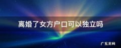 离婚以后户口可以独立吗 离婚了女方户口可以独立吗