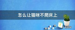 怎么让猫咪不爬床上 有什么办法可以让猫不爬床上