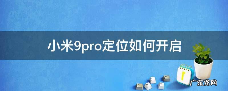 小米9pro手机定位功能在哪里设置 小米9pro定位如何开启
