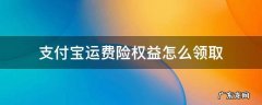 支付宝运费险权益怎么领取 支付宝运费险增加赔款权益在哪里领取