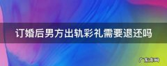 订婚后男方出轨女方受法律保护吗 订婚后男方出轨彩礼需要退还吗