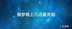 做梦几点钟比较灵验 做梦晚上几点最灵验