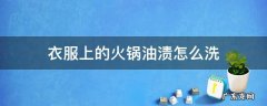 吃火锅衣服弄到油渍拿什么洗 衣服上的火锅油渍怎么洗