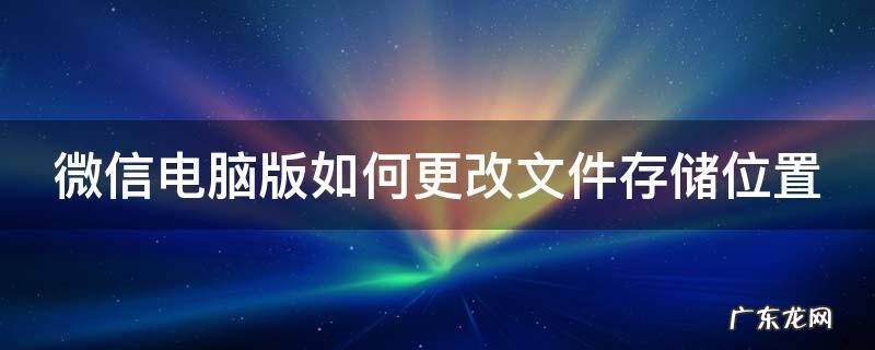 微信电脑版如何更改文件存储位置 电脑版微信修改文件存储位置