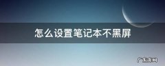 怎么设置笔记本不黑屏 如何设置笔记本不黑屏