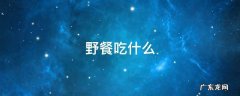 户外野餐吃什么 野餐吃什么