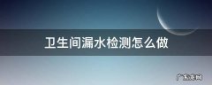 怎么检测卫生间哪里漏水 卫生间漏水检测怎么做