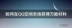 如何在QQ空间农场获得万能材料 如何在qq空间农场获得万能材料碎片