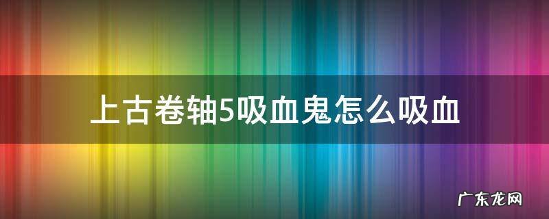 上古卷轴5吸血鬼怎么吸血 上古卷轴5吸血鬼怎么吸血啊