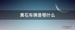 湖北黄石市的车牌号是 黄石车牌是鄂什么