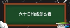 六十日均线怎么看 六十日均线怎么看是否突破