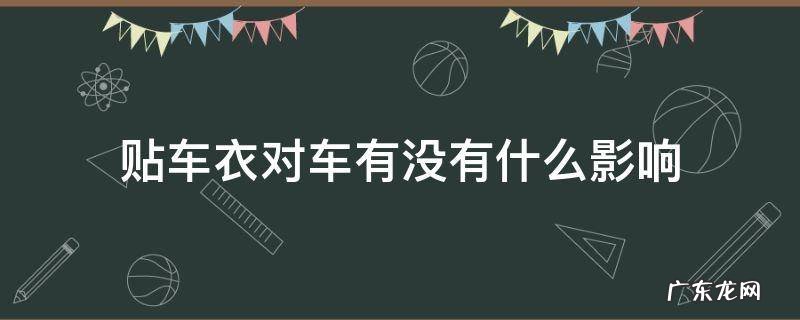 贴车衣对车有影响吗 贴车衣对车有没有什么影响