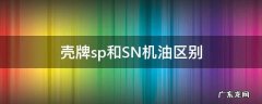 壳牌机油sn和sl哪个好 壳牌sp和SN机油区别