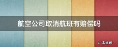 航空公司取消航班有赔偿吗 航空公司取消航班有没有赔偿