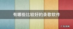 录歌哪个软件好 有哪些比较好的录歌软件