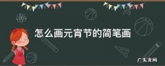 怎么画元宵节的简笔画 关于元宵节的简笔画怎么画