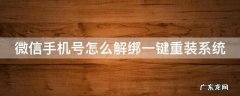 微信手机号怎么解绑一键重装系统 微信手机号怎么解绑一键重装系统账号