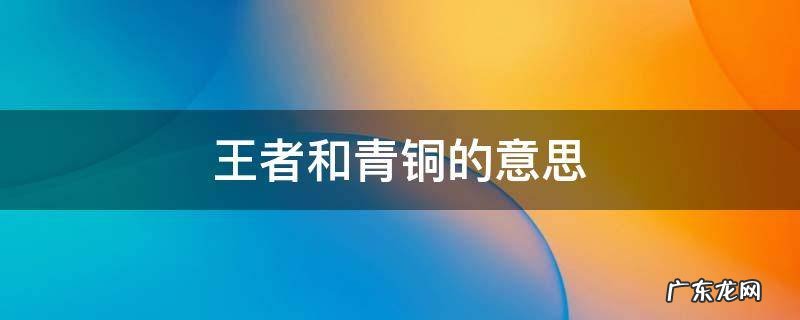 王者荣耀青铜什么意思 王者和青铜的意思
