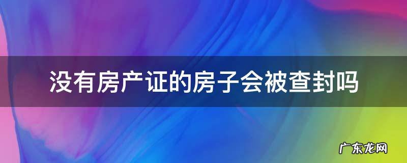 没有房产证的房子能查封吗 没有房产证的房子会被查封吗