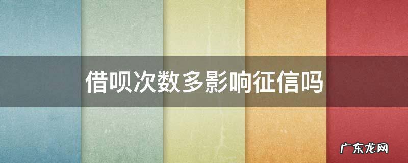 借呗多少会影响征信 借呗次数多影响征信吗