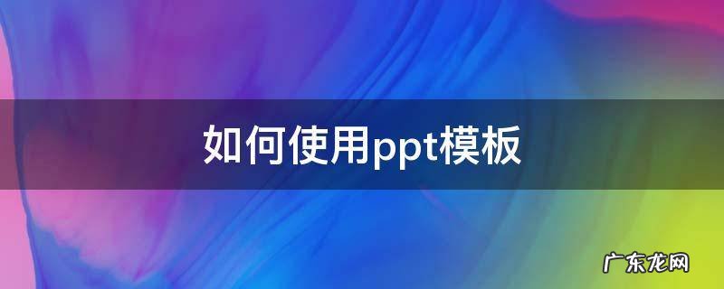 如何使用ppt模板 如何使用ppt模板视频教程